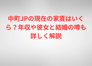 中町JPの現在の家賃はいくら？年収や彼女と結婚の噂も詳しく解説