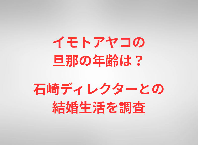 イモトアヤコの旦那の年齢は？石崎ディレクターとの結婚生活を調査