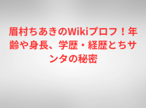 眉村ちあきのWikiプロフ！年齢や身長、学歴・経歴とちサンタの秘密