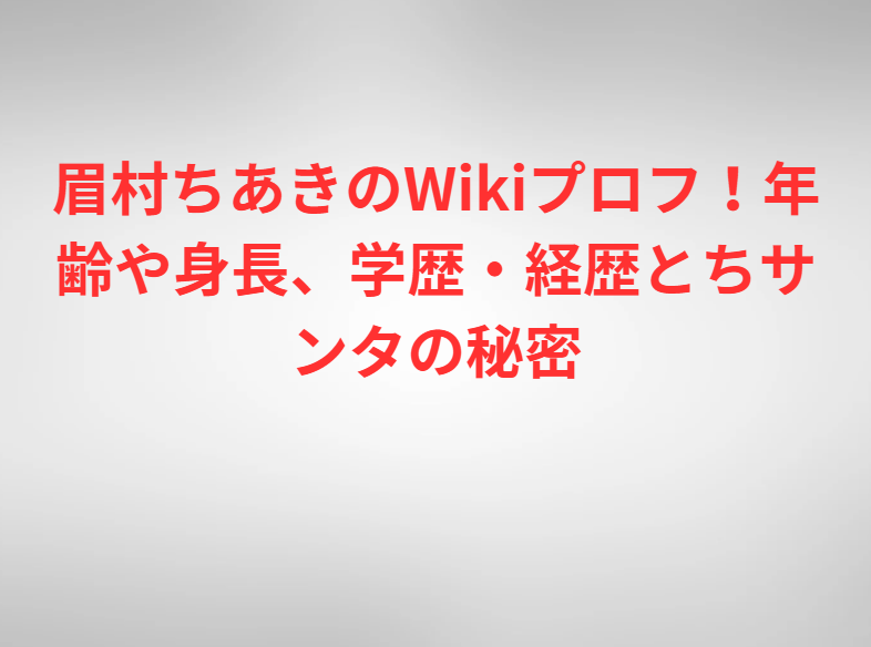 眉村ちあきのWikiプロフ！年齢や身長、学歴・経歴とちサンタの秘密