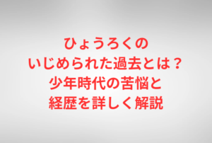 ひょうろくのいじめられた過去とは？少年時代の苦悩と経歴を詳しく解説
