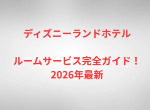 ディズニーランドホテルルームサービス完全ガイド!2026年最新