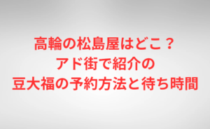 高輪の松島屋はどこ？アド街で紹介の豆大福の予約方法と待ち時間