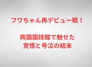 フワちゃん再デビュー戦！両国国技館で魅せた覚悟と号泣の結末