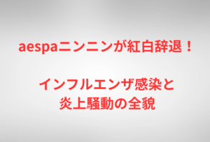 aespaニンニンが紅白辞退!インフルエンザ感染と炎上騒動の全貌