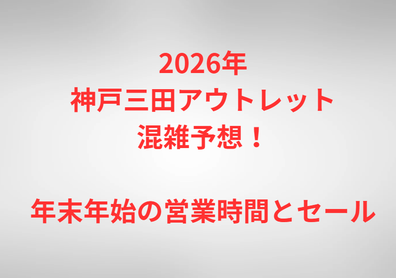 2026年神戸三田アウトレット混雑予想！年末年始の営業時間とセール