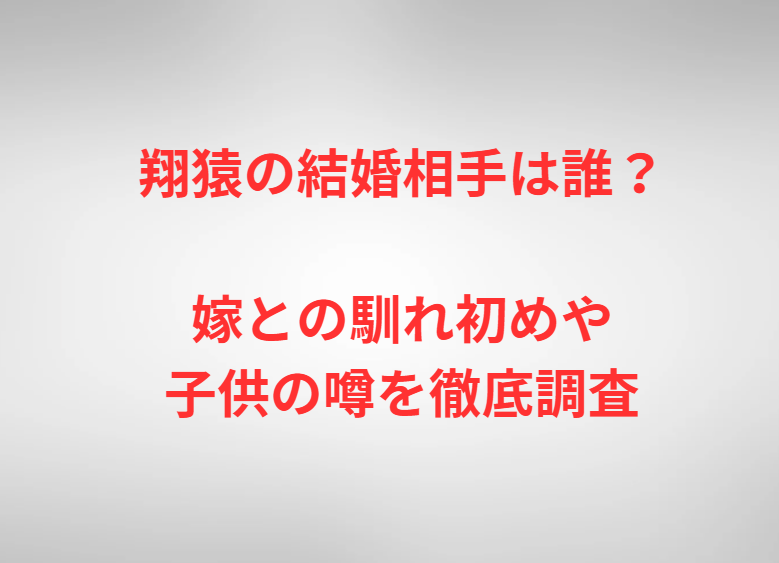 翔猿の結婚相手は誰？嫁との馴れ初めや子供の噂を徹底調査