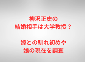 柳沢正史の結婚相手は大学教授？嫁との馴れ初めや娘の現在を調査