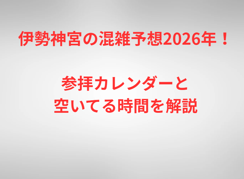 伊勢神宮の混雑予想2026年！参拝カレンダーと空いてる時間を解説