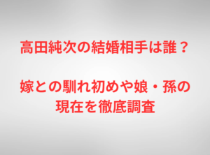 高田純次の結婚相手は誰?嫁との馴れ初めや娘・孫の現在を徹底調査