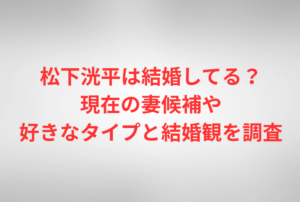 松下洸平は結婚してる?現在の妻候補や好きなタイプと結婚観を調査