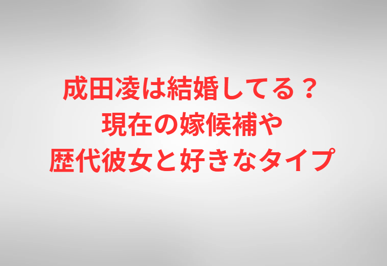 成田凌は結婚してる？現在の嫁候補や歴代彼女と好きなタイプ