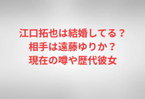 江口拓也は結婚してる?相手は遠藤ゆりか?現在の噂や歴代彼女