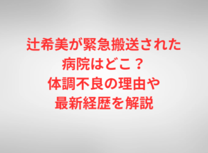 辻希美が緊急搬送された病院はどこ？体調不良の理由や最新経歴を解説