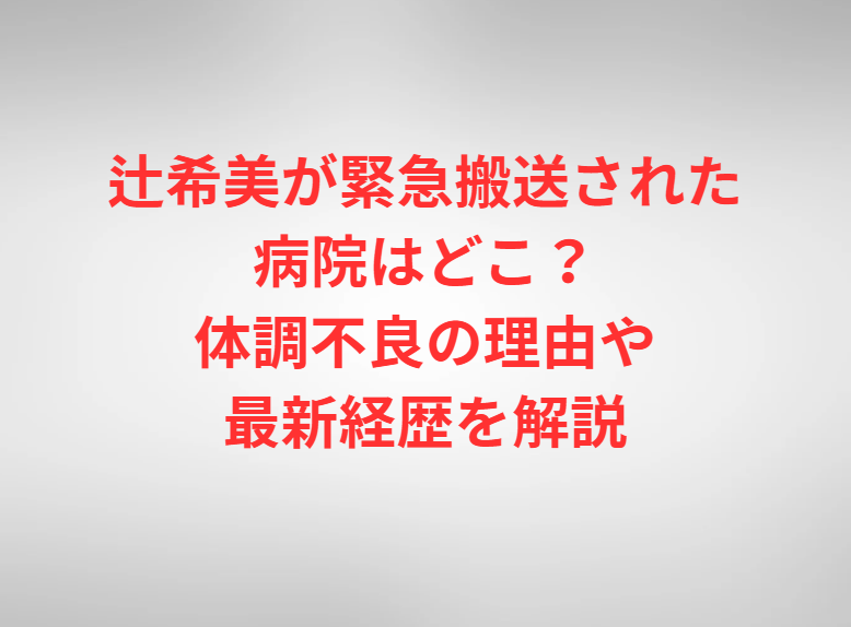 辻希美が緊急搬送された病院はどこ？体調不良の理由や最新経歴を解説
