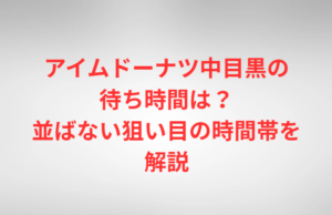 アイムドーナツ中目黒の待ち時間は？並ばない狙い目の時間帯を解説