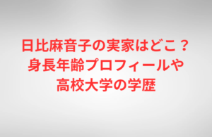 日比麻音子の実家はどこ?身長年齢プロフィールや高校大学の学歴