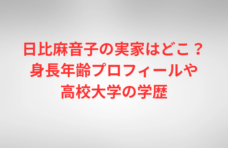 日比麻音子の実家はどこ？身長年齢プロフィールや高校大学の学歴