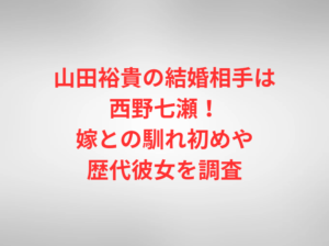 山田裕貴の結婚相手は西野七瀬！嫁との馴れ初めや歴代彼女を調査