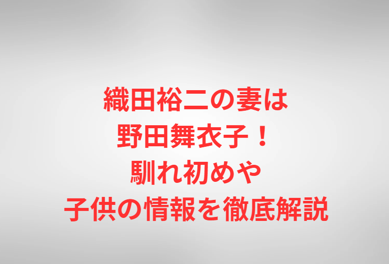 織田裕二の妻は野田舞衣子！馴れ初めや子供の情報を徹底解説