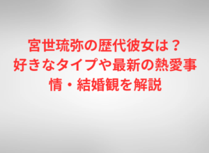 宮世琉弥の歴代彼女は？好きなタイプや最新の熱愛事情・結婚観を解説