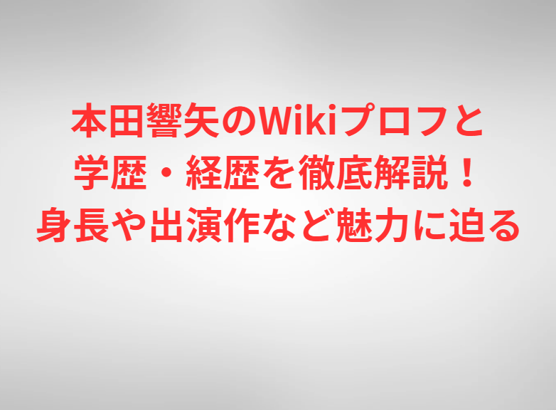 本田響矢のWikiプロフと学歴・経歴を徹底解説！身長や出演作など魅力に迫る