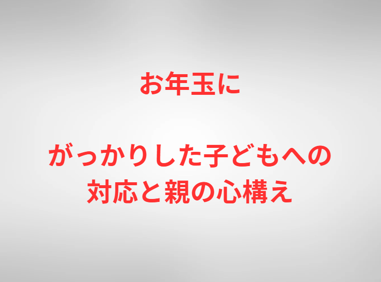 お年玉にがっかりした子どもへの対応と親の心構え