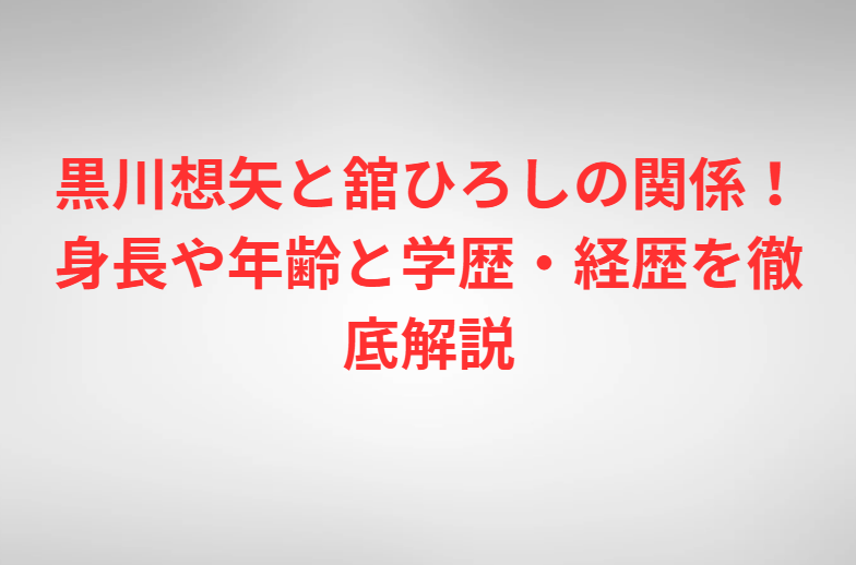 黒川想矢と舘ひろしの関係！身長や年齢と学歴・経歴を徹底解説
