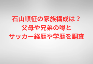 石山順征の家族構成は？父母や兄弟の噂とサッカー経歴や学歴を調査
