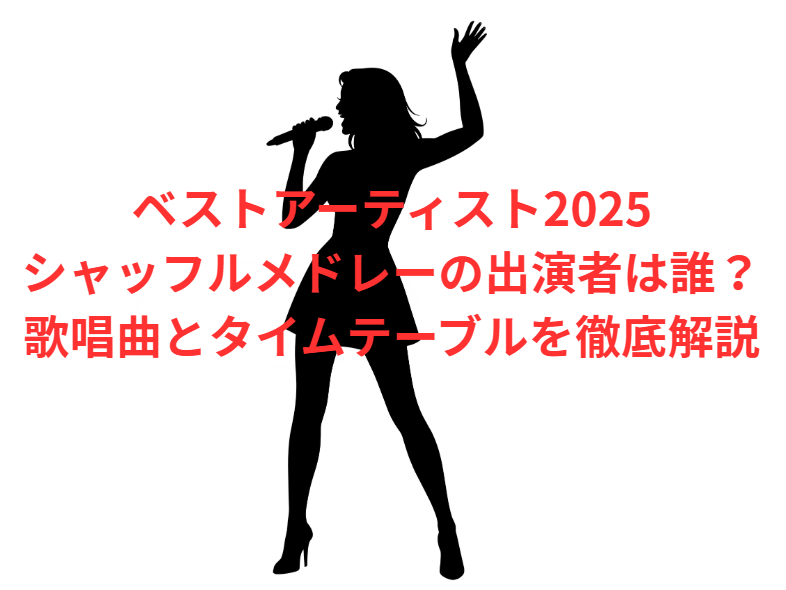 ベストアーティスト2025シャッフルメドレーの出演者は誰？歌唱曲とタイムテーブルを徹底解説