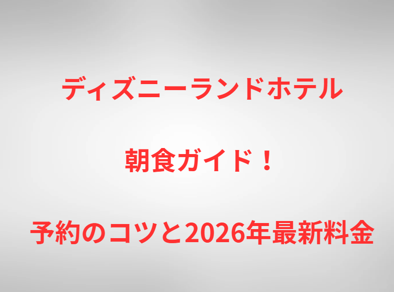 ディズニーランドホテル朝食ガイド！予約のコツと2026年最新料金