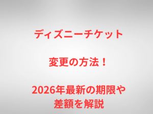 ディズニーチケット変更の方法！2026年最新の期限や差額を解説