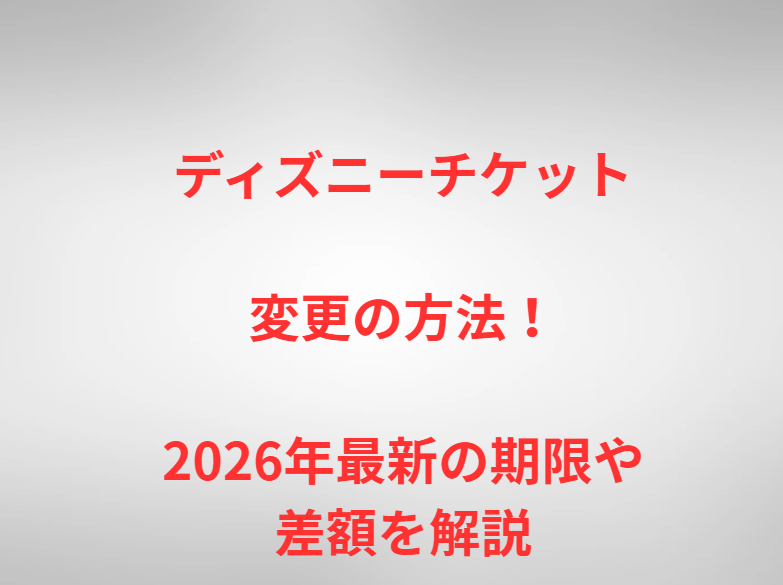 ディズニーチケット変更の方法！2026年最新の期限や差額を解説