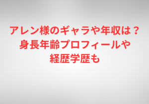 アレン様のギャラや年収は？身長年齢プロフィールや経歴学歴も
