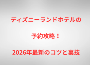 ディズニーランドホテルの予約攻略！2026年最新のコツと裏技