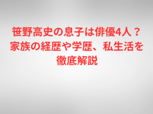 笹野高史の息子は俳優4人？家族の経歴や学歴、私生活を徹底解説
