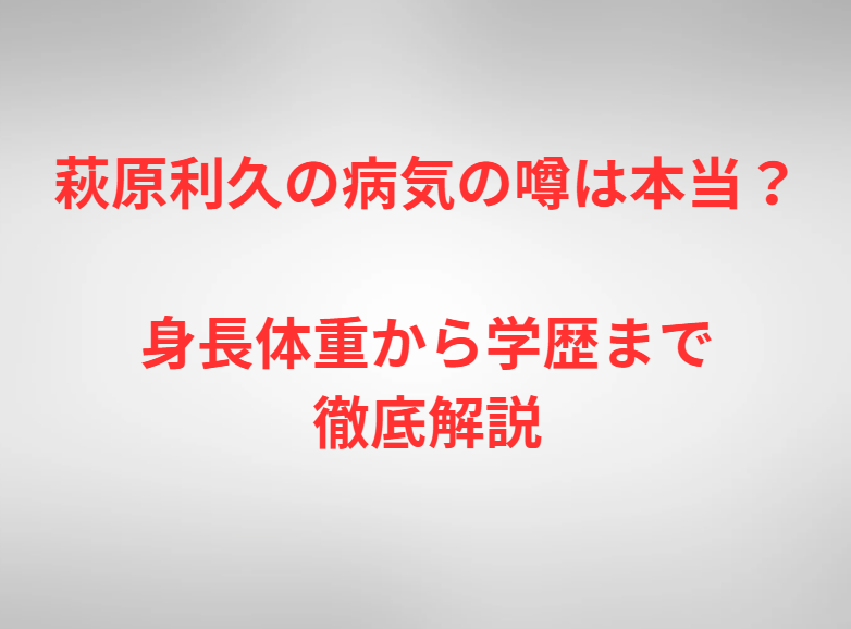 萩原利久の病気の噂は本当？身長体重から学歴まで徹底解説