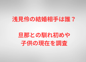 浅見伶の結婚相手は誰？旦那との馴れ初めや子供の現在を調査