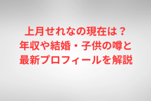 上月せれなの現在は？年収や結婚・子供の噂と最新プロフィールを解説