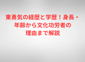 東勇気の経歴と学歴！身長・年齢から文化功労者の理由まで解説