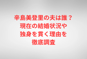 辛島美登里の夫は誰？現在の結婚状況や独身を貫く理由を徹底調査