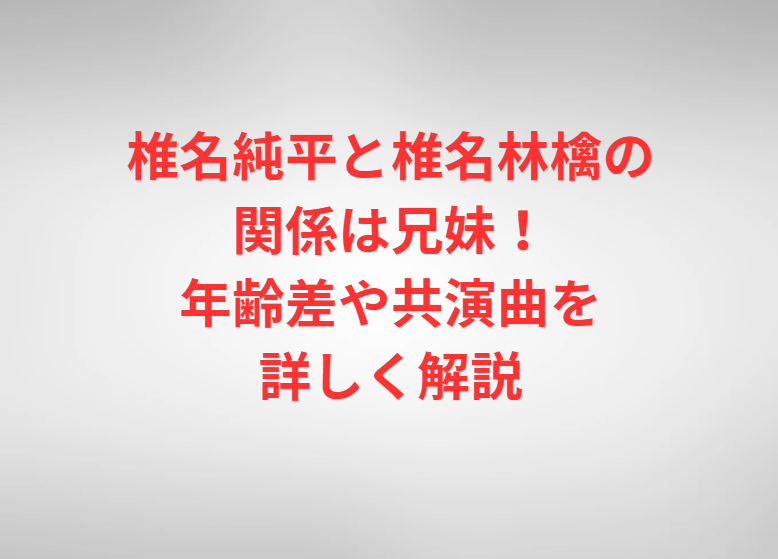 椎名純平と椎名林檎の関係は兄妹！年齢差や共演曲を詳しく解説