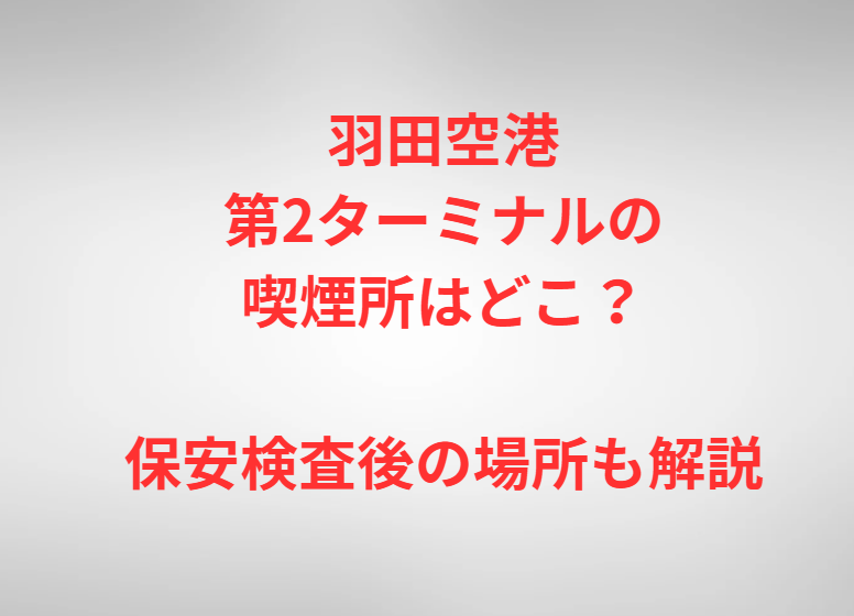 羽田空港第2ターミナルの喫煙所はどこ？保安検査後の場所も解説