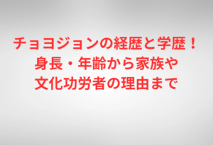 チョヨジョンの経歴と学歴！身長・年齢から家族や文化功労者の理由まで