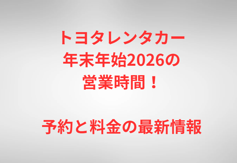 トヨタレンタカー年末年始2026の営業時間！予約と料金の最新情報