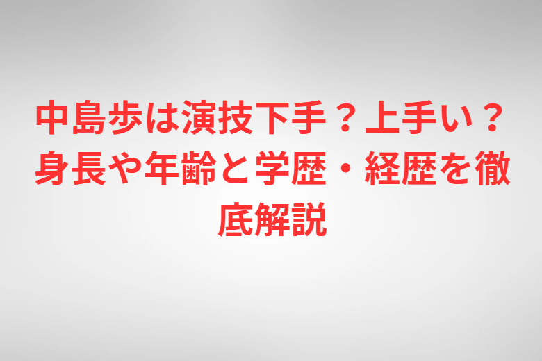中島歩は演技下手？上手い？身長や年齢と学歴・経歴を徹底解説