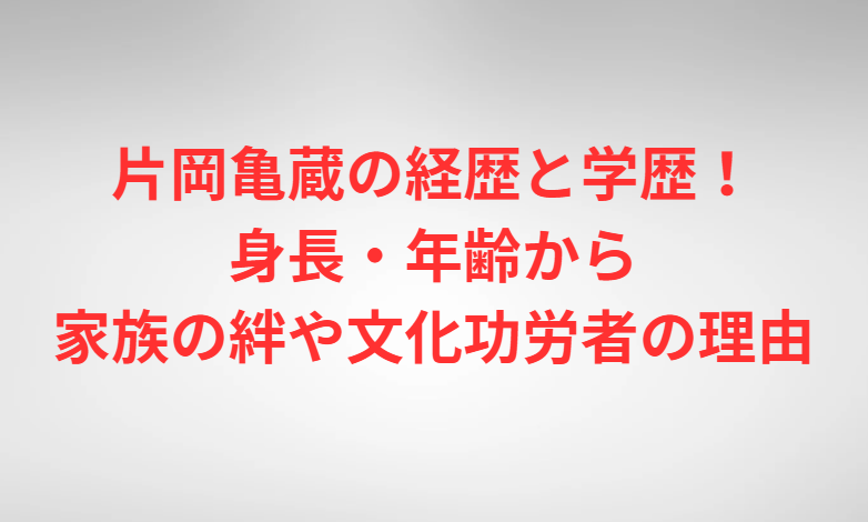 片岡亀蔵の経歴と学歴！身長・年齢から家族の絆や文化功労者の理由