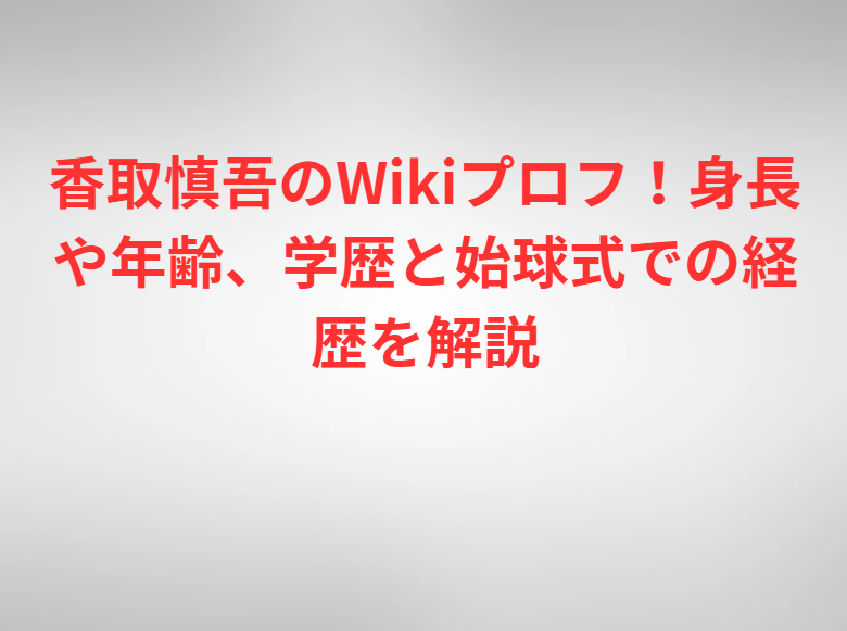 香取慎吾のWikiプロフ！身長や年齢、学歴と始球式での経歴を解説