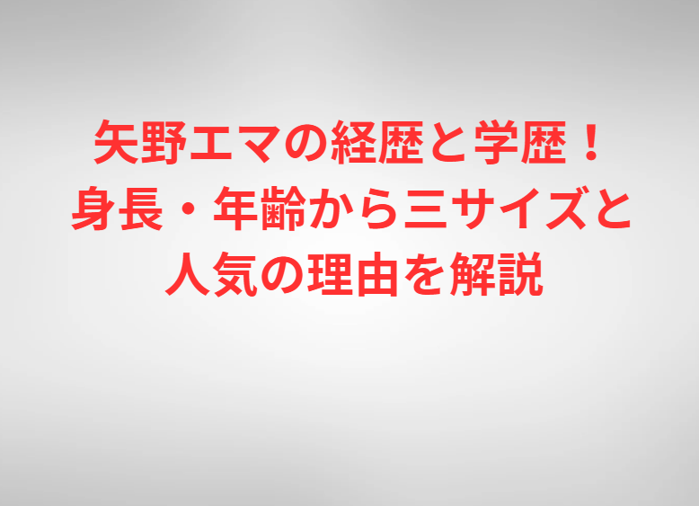 矢野エマの経歴と学歴！身長・年齢から三サイズと人気の理由を解説