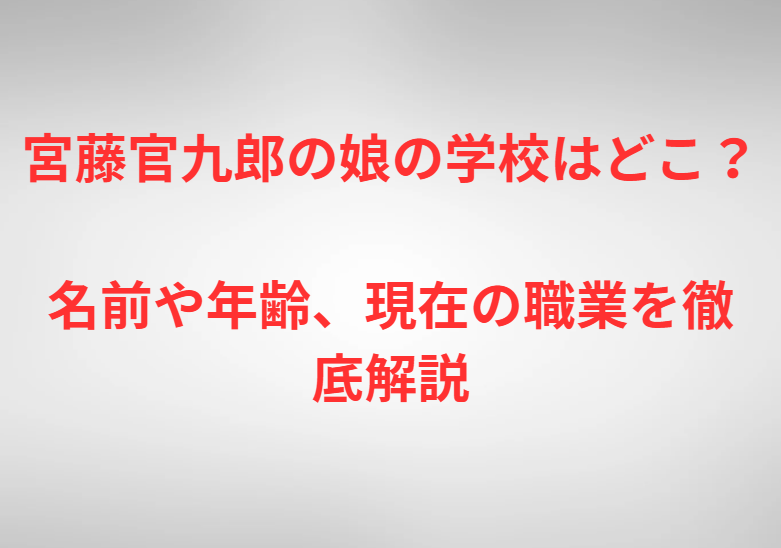 宮藤官九郎の娘の学校はどこ？名前や年齢、現在の職業を徹底解説